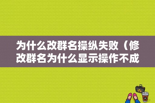 为什么改群名操纵失败（修改群名为什么显示操作不成功）