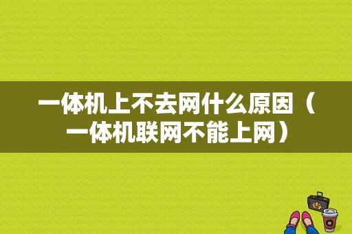 一体机上不去网什么原因（一体机联网不能上网）