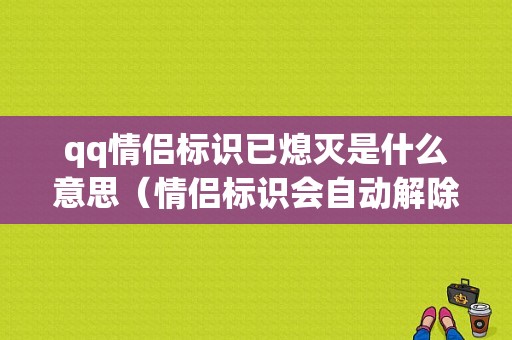 qq情侣标识已熄灭是什么意思（情侣标识会自动解除吗）