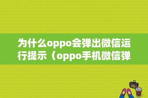 为什么oppo会弹出微信运行提示（oppo手机微信弹窗突然不显示了）