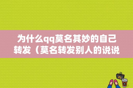 为什么qq莫名其妙的自己转发（莫名转发别人的说说）