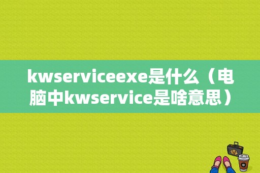 kwserviceexe是什么（电脑中kwservice是啥意思）