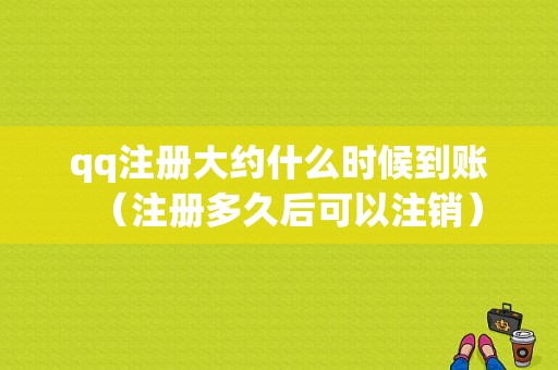 qq注册大约什么时候到账（注册多久后可以注销）