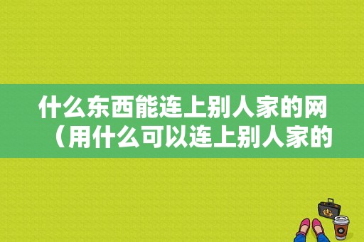 什么东西能连上别人家的网（用什么可以连上别人家的网）