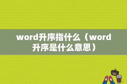 word升序指什么（word升序是什么意思）