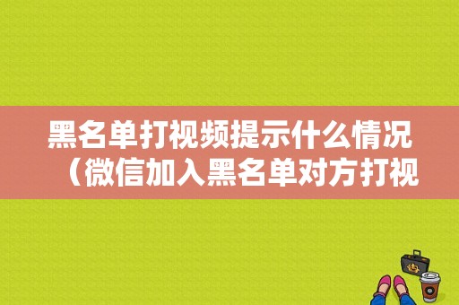 黑名单打视频提示什么情况（微信加入黑名单对方打视频是什么样的）