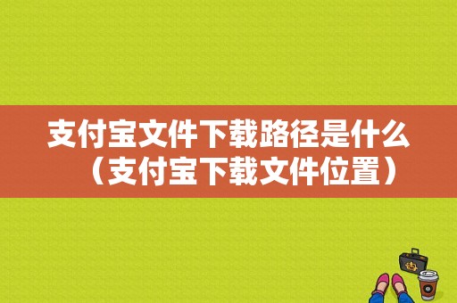 支付宝文件下载路径是什么（支付宝下载文件位置）