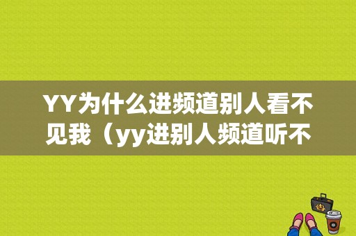 YY为什么进频道别人看不见我（yy进别人频道听不到别人说话）