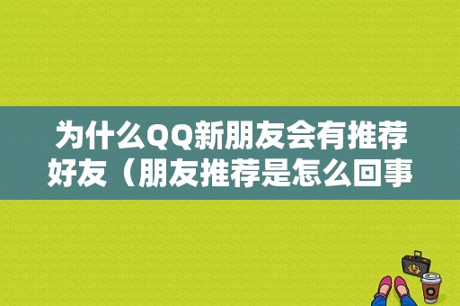 为什么QQ新朋友会有推荐好友（朋友推荐是怎么回事）