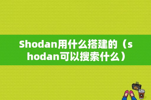 Shodan用什么搭建的（shodan可以搜索什么）