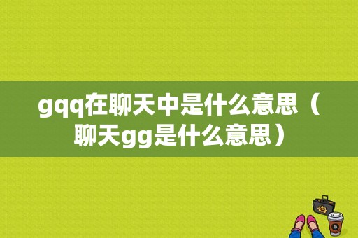 gqq在聊天中是什么意思（聊天gg是什么意思）