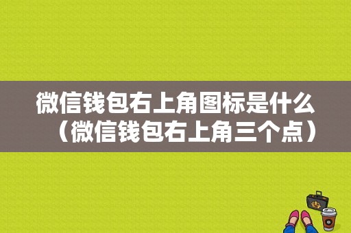 微信钱包右上角图标是什么（微信钱包右上角三个点）