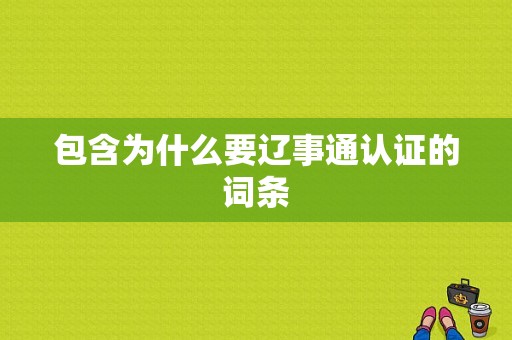 包含为什么要辽事通认证的词条