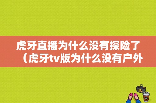 虎牙直播为什么没有探险了（虎牙tv版为什么没有户外）