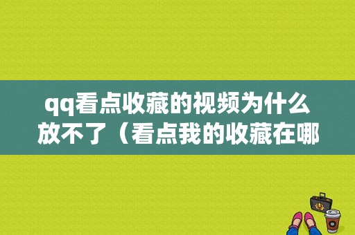 qq看点收藏的视频为什么放不了（看点我的收藏在哪里）