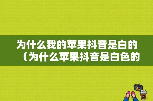 为什么我的苹果抖音是白的（为什么苹果抖音是白色的）