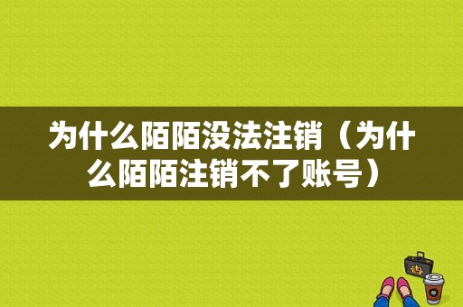 为什么陌陌没法注销（为什么陌陌注销不了账号）