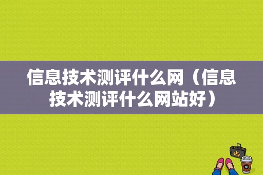 信息技术测评什么网（信息技术测评什么网站好）