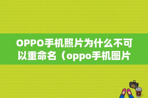 OPPO手机照片为什么不可以重命名（oppo手机图片不能重命名）