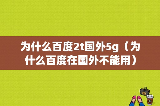 为什么百度2t国外5g（为什么百度在国外不能用）