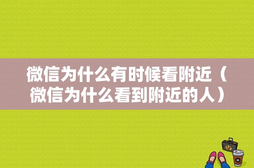 微信为什么有时候看附近（微信为什么看到附近的人）