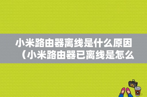 小米路由器离线是什么原因（小米路由器已离线是怎么回事）