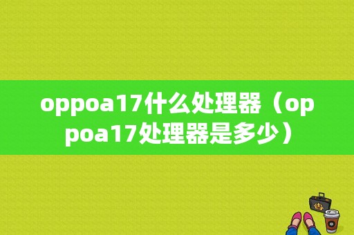 oppoa17什么处理器（oppoa17处理器是多少）