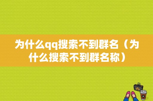 为什么qq搜索不到群名（为什么搜索不到群名称）