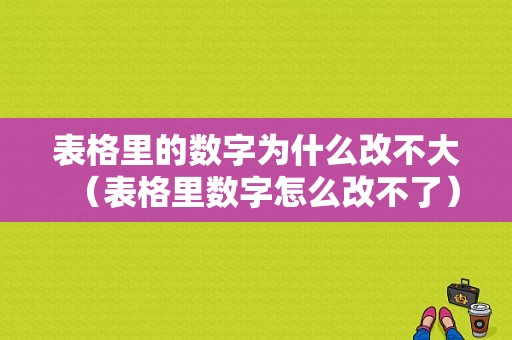 表格里的数字为什么改不大（表格里数字怎么改不了）