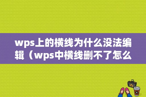 wps上的横线为什么没法编辑（wps中横线删不了怎么办）