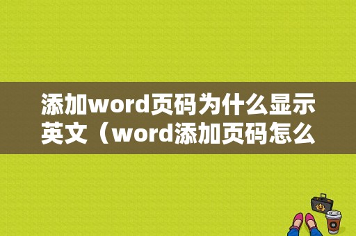 添加word页码为什么显示英文（word添加页码怎么都是1）