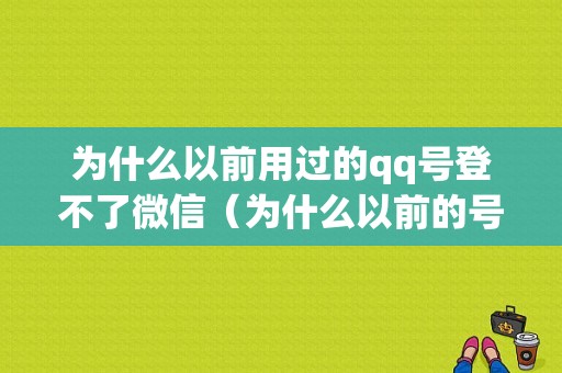 为什么以前用过的qq号登不了微信（为什么以前的号不能登微信了）