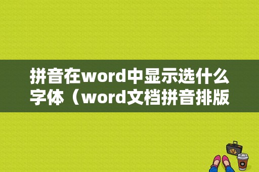 拼音在word中显示选什么字体（word文档拼音排版用什么字体）