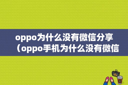 oppo为什么没有微信分享（oppo手机为什么没有微信分身）