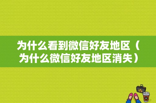 为什么看到微信好友地区（为什么微信好友地区消失）