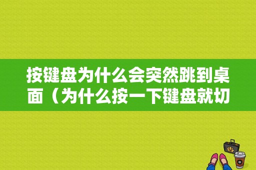 按键盘为什么会突然跳到桌面（为什么按一下键盘就切到桌面）