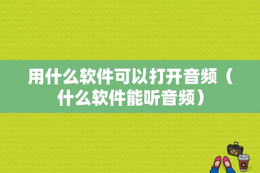 用什么软件可以打开音频（什么软件能听音频）