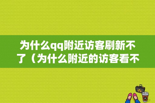 为什么qq附近访客刷新不了（为什么附近的访客看不到）