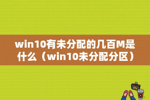 win10有未分配的几百M是什么（win10未分配分区）