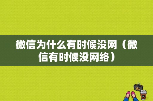 微信为什么有时候没网（微信有时候没网络）