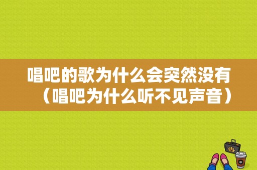 唱吧的歌为什么会突然没有（唱吧为什么听不见声音）