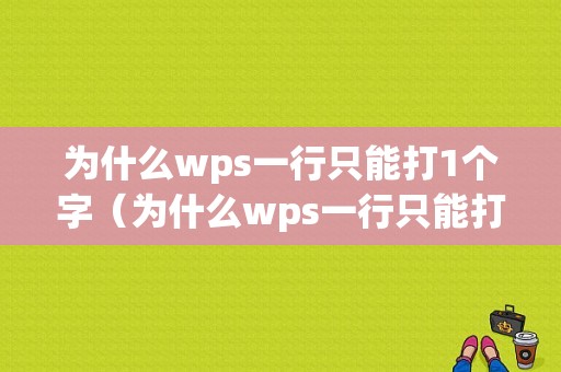 为什么wps一行只能打1个字（为什么wps一行只能打1个字呢）