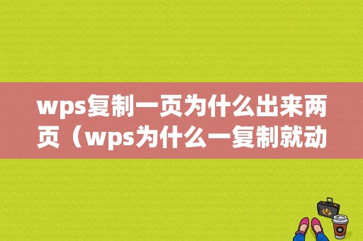 wps复制一页为什么出来两页（wps为什么一复制就动不了）