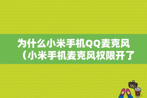 为什么小米手机QQ麦克风（小米手机麦克风权限开了不能录音）