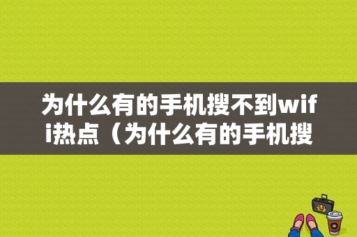 为什么有的手机搜不到wifi热点（为什么有的手机搜不到手机热点）