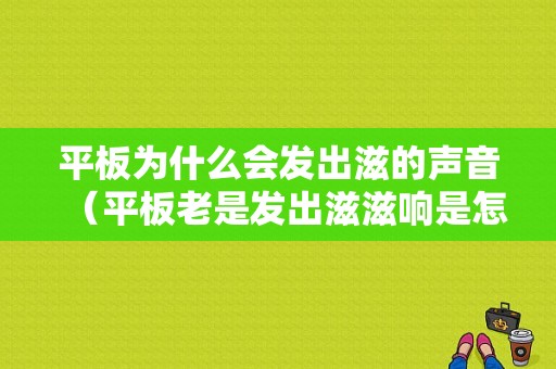 平板为什么会发出滋的声音（平板老是发出滋滋响是怎么回事）