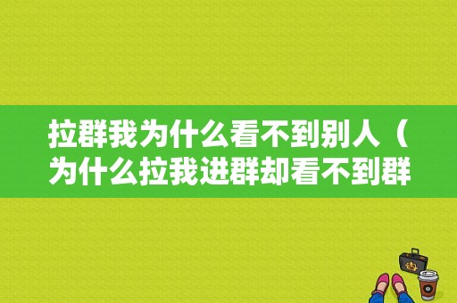 拉群我为什么看不到别人（为什么拉我进群却看不到群主）