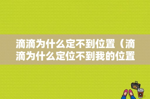 滴滴为什么定不到位置（滴滴为什么定位不到我的位置）