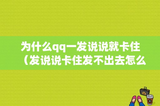 为什么qq一发说说就卡住（发说说卡住发不出去怎么办）