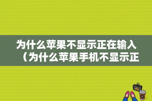 为什么苹果不显示正在输入（为什么苹果手机不显示正在输入）